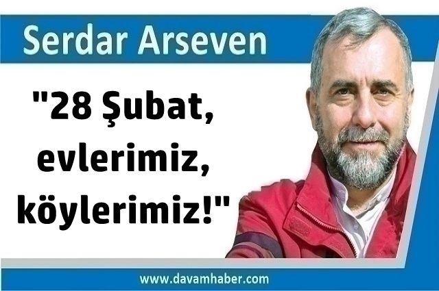 ​ "28 Şubat, evlerimiz, köylerimiz!"