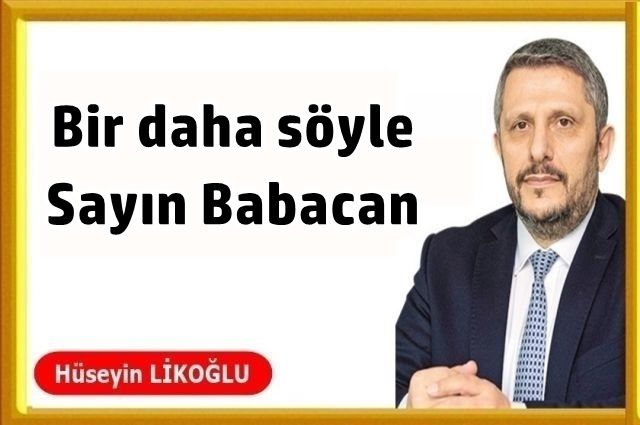 Bir daha söyle Sayın Babacan