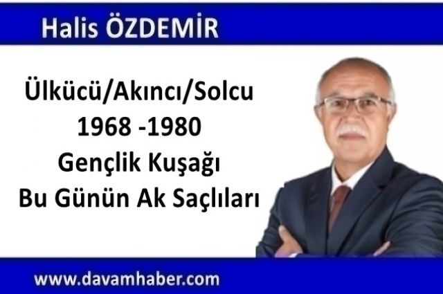 Ülkücü/Akıncı/Solcu 1968 -1980 Gençlik Kuşağı Bu Günün Ak Saçlıları