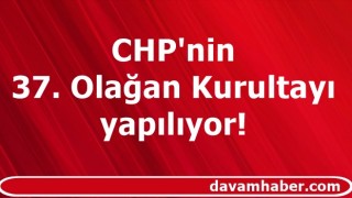 CHP'nin 37. Olağan Kurultayı yapılıyor!