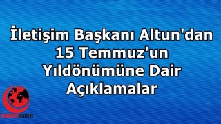 İletişim Başkanı Altun'dan 15 Temmuz'un Yıldönümüne Dair Açıklamalar