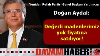 Yeniden Refah Genel Başkan Yardımcısı Prof. Dr. Doğan Aydal: Değerli madenlerimiz yok fiyatına satılıyor!