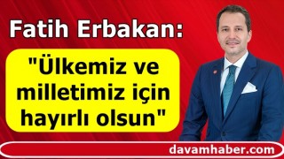 Fatih Erbakan: "Ülkemiz ve milletimiz için hayırlı olsun"