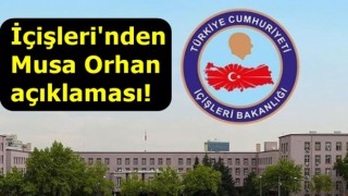 İçişleri'nden Musa Orhan açıklaması!