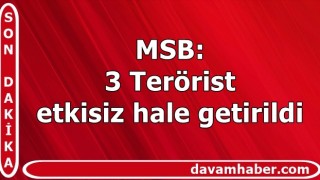 MSB : 3 Terörist etkisiz hale getirildi