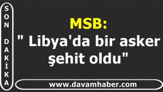 MSB: " Libya'da bir asker şehit oldu"