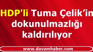 Tuma Çelik’in dokunulmazlığı kaldırılıyor