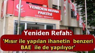 Yeniden Refah: 'Mısır ile yapılan ihanetin benzeri BAE ile de yapılıyor'