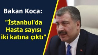 Bakan Koca: "İstanbul'da Hasta sayısı iki katına çıktı"