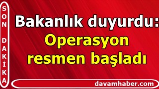 Bakanlık duyurdu: Operasyon resmen başladı