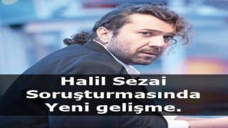 Halil Sezai soruşturmasında yeni gelişme!