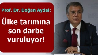 Prof. Dr. Doğan Aydal: Ülke tarımına son darbe vuruluyor!