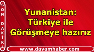 Yunanistan: Türkiye ile Görüşmeye hazırız