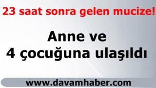 23 saat sonra gelen mucize! Anne ve 4 çocuğuna ulaşıldı