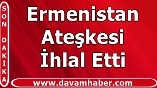 Azerbaycan Savunma Bakanlığı: Ermenistan ateşkesi ihlal etti!