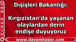 Dışişleri Bakanlığı: Kırgızistan'da yaşanan olaylardan derin endişe duyuyoruz