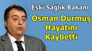 Eski Sağlık Bakanı Osman Durmuş hayatını kaybetti