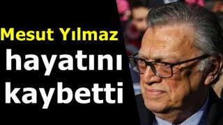 Mesut Yılmaz hayatını kaybetti.