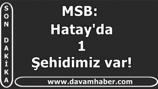 MSB : Hatay'da 1 şehidimiz var!