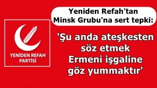 Yeniden Refah'tan Minsk Grubu'na sert tepki: 'Şu anda ateşkesten söz etmek Ermeni işgaline göz yummaktır'