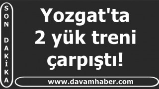 Yozgat'ta 2 yük treni çarpıştı!