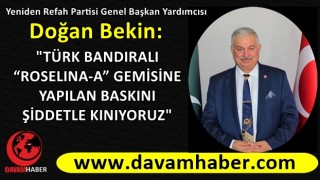 DOĞAN BEKİN: "TÜRK BANDIRALI “ROSELINA-A” GEMİSİNE YAPILAN BASKINI ŞİDDETLE KINIYORUZ"