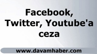 Facebook, Twitter, Youtube'a ceza