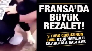 Fransa'da büyük rezalet! 3 Türk çocuğunun evini uzun namlulu silahlarla bastılar