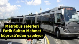 Metrobüs seferleri Fatih Sultan Mehmet köprüsü'nden yapılıyor