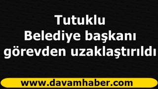 Tutuklu Belediye başkanı görevden uzaklaştırıldı