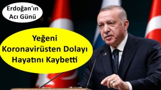 Cumhurbaşkanı Erdoğan’ın yeğeni koronavirüs sebebiyle vefat etti