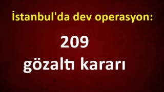 İstanbul'da dev operasyon: 209 gözaltı kararı