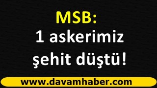 MSB : 1 askerimiz çatışmada şehit düştü!