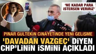 Pınar Gültekin'in babası 'Davadan vazgeç' diyen CHP'li ismi açıkladı!