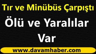 Yolcu minibüsü ile TIR çarpıştı: Ölü ve yaralılar var!