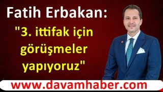 Fatih Erbakan: 3. ittifak için görüşmeler yapıyoruz