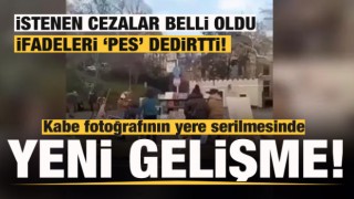 Kabe fotoğrafının yere serilmesinde yeni gelişme! İstenen cezalar belli oldu