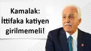 Kamalak: İttifaka katiyen girilmemeli!