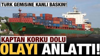 Korsan saldırısına uğrayan Türk gemisinin kaptanı dehşet dolu anları anlattı