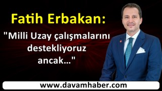 Fatih Erbakan: Milli Uzay çalışmalarını destekliyoruz ancak…