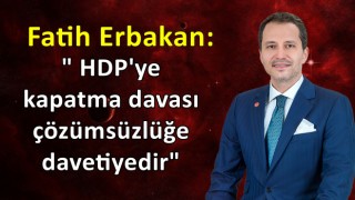 Fatih Erbakan: HDP'ye kapatma davası çözümsüzlüğe davetiyedir