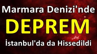 Marmara Denizi’nde korkutan deprem! İstanbul’da da hissedildi!