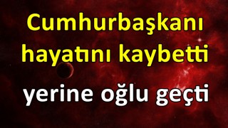 Cumhurbaşkanı hayatını kaybetti yerine oğlu geçti