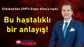 Erbakan'dan CHP'li Engin Altay'a tepki: Bu hastalıklı bir anlayış!