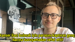 Kanser ilacı bulmak için parasını kaptıran genç, ilacına kavuşamadan vefat etti!