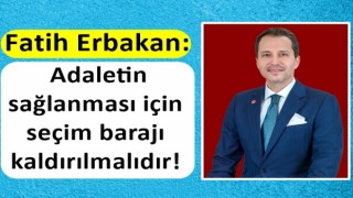 Fatih Erbakan: Adaletin sağlanması için seçim barajı kaldırılmalıdır!