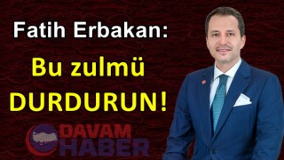 Fatih Erbakan: Bu Zulmü DURDURUN