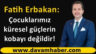 Fatih Erbakan'dan sert tepki: Çocuklarımız küresel güçlerin kobayı değildir!