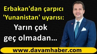 Erbakan'dan çarpıcı 'Yunanistan' uyarısı: Yarın çok geç olmadan…