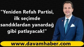 "Yeniden Refah Partisi, ilk seçimde sandıklardan yanardağ gibi patlayacak!"